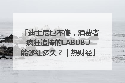 迪士尼也不傻，消费者疯狂追捧的LABUBU能够红多久？｜热财经