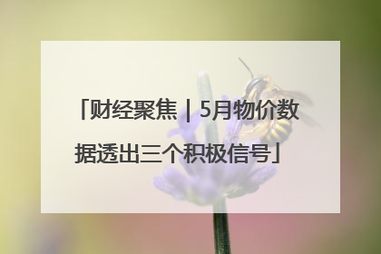 财经聚焦｜5月物价数据透出三个积极信号