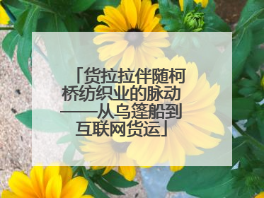货拉拉伴随柯桥纺织业的脉动——从乌篷船到互联网货运
