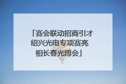 赛会联动招商引才 绍兴光电专项赛亮相长春光博会
