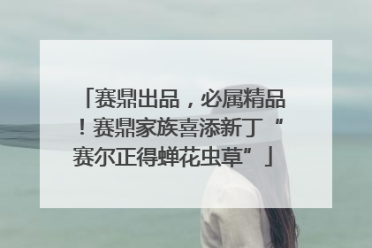 赛鼎出品，必属精品！赛鼎家族喜添新丁“赛尔正得蝉花虫草”
