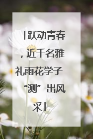 跃动青春，近千名雅礼雨花学子“测”出风采