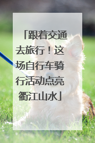跟着交通去旅行！这场自行车骑行活动点亮衢江山水