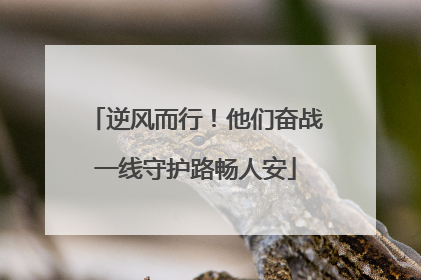 逆风而行！他们奋战一线守护路畅人安