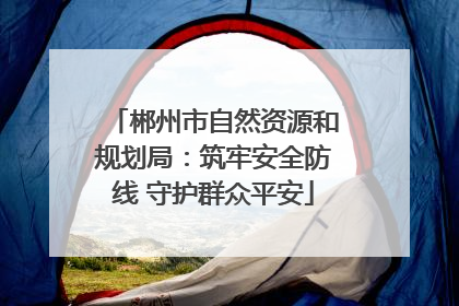 郴州市自然资源和规划局：筑牢安全防线 守护群众平安