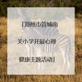 郑州市管城南关小学开展心理健康主题活动