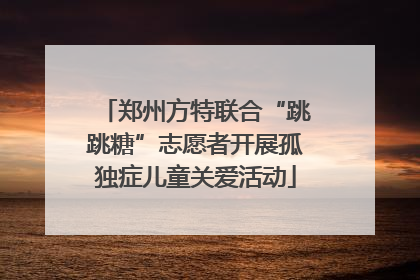 郑州方特联合“跳跳糖”志愿者开展孤独症儿童关爱活动