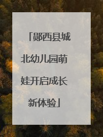 郧西县城北幼儿园萌娃开启成长新体验