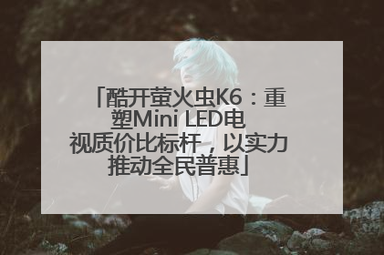 酷开萤火虫K6：重塑Mini LED电视质价比标杆，以实力推动全民普惠