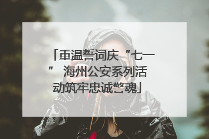 重温誓词庆“七一” 海州公安系列活动筑牢忠诚警魂