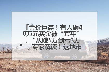 金价巨震！有人砸40万元买金被“套牢”，“从赚5万到亏3万”，专家解读！这地市民烈日下排队百米抢购黄金，“每克只要600多元”