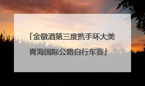 金徽酒第三度携手环大美青海国际公路自行车赛