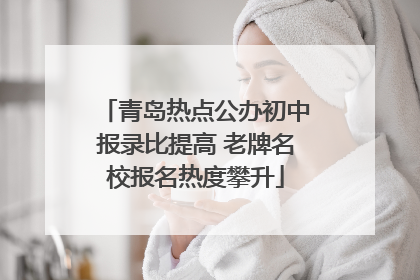 青岛热点公办初中报录比提高 老牌名校报名热度攀升