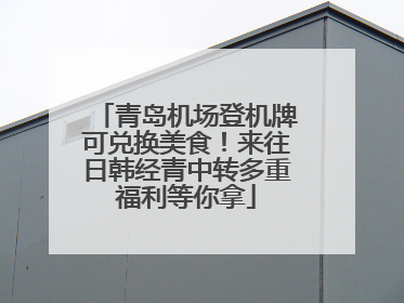 青岛机场登机牌可兑换美食！来往日韩经青中转多重福利等你拿