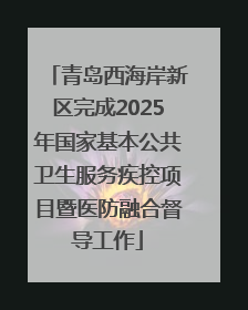 青岛西海岸新区完成2025年国家基本公共卫生服务疾控项目暨医防融合督导工作