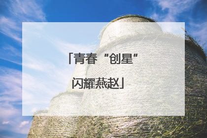 青春“创星” 闪耀燕赵