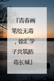青春画笔绘无毒，徐汇学子共筑防毒长城
