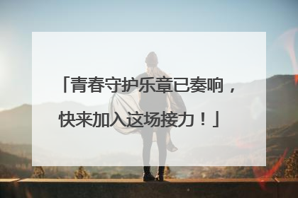 青春守护乐章已奏响，快来加入这场接力！