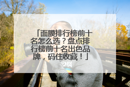 面膜排行榜前十名怎么选？盘点排行榜前十名出色品牌，码住收藏！