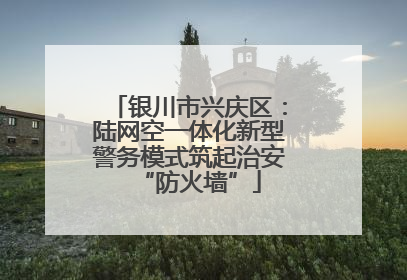银川市兴庆区：陆网空一体化新型警务模式筑起治安“防火墙”