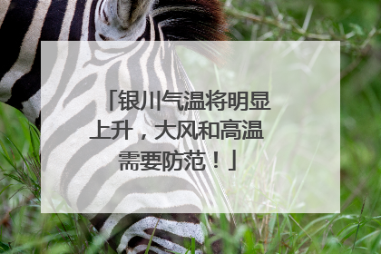 银川气温将明显上升，大风和高温需要防范！