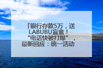 银行存款5万，送LABUBU盲盒！“电话快被打爆”，最新回应：统一活动，进货渠道不清楚