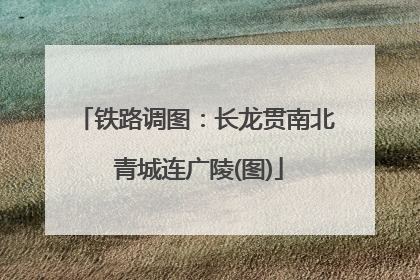 铁路调图：长龙贯南北 青城连广陵(图)
