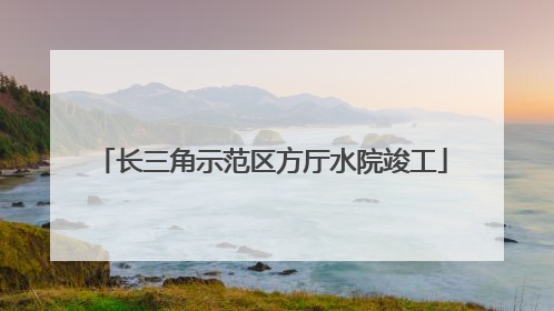 长三角示范区方厅水院竣工
