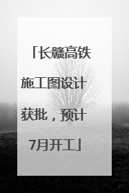 长赣高铁施工图设计获批，预计7月开工