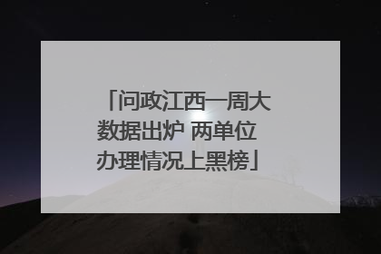问政江西一周大数据出炉 两单位办理情况上黑榜