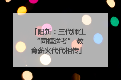 阳新：三代师生“同框送考” 教育薪火代代相传