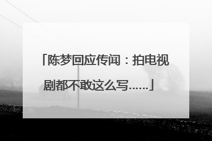 陈梦回应传闻：拍电视剧都不敢这么写……