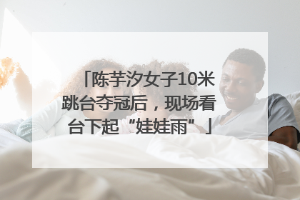 陈芋汐女子10米跳台夺冠后，现场看台下起“娃娃雨”