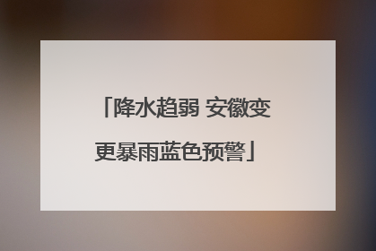降水趋弱 安徽变更暴雨蓝色预警