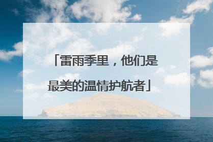 雷雨季里，他们是最美的温情护航者