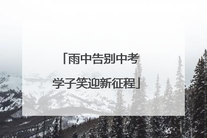 雨中告别中考 学子笑迎新征程