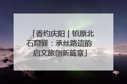 香约庆阳｜镇原北石窟驿：承丝路遗韵 启文旅创新篇章