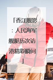 香江舰影：人民海军舰艇历次访港精彩瞬间