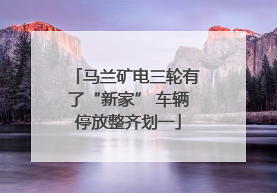 马兰矿电三轮有了“新家” 车辆停放整齐划一