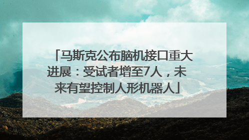 马斯克公布脑机接口重大进展：受试者增至7人，未来有望控制人形机器人