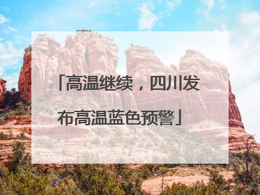 高温继续，四川发布高温蓝色预警