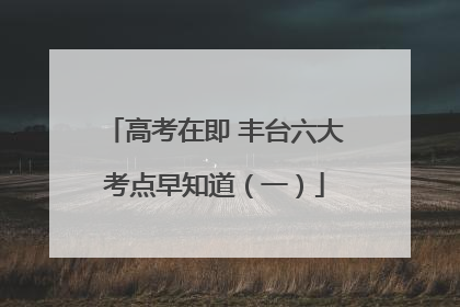 高考在即 丰台六大考点早知道（一）