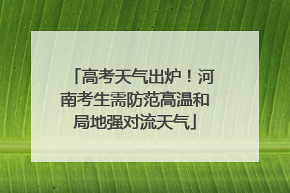 高考天气出炉！河南考生需防范高温和局地强对流天气