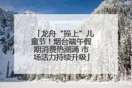 龙舟“撞上”儿童节！烟台端午假期消费热潮涌 市场活力持续升级