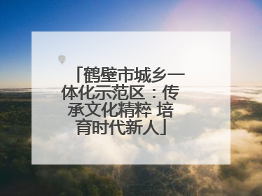 鹤壁市城乡一体化示范区：传承文化精粹 培育时代新人