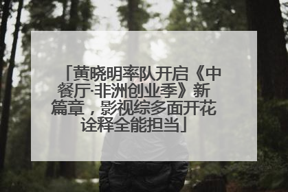黄晓明率队开启《中餐厅·非洲创业季》新篇章，影视综多面开花诠释全能担当
