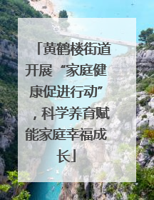 黄鹤楼街道开展“家庭健康促进行动”，科学养育赋能家庭幸福成长