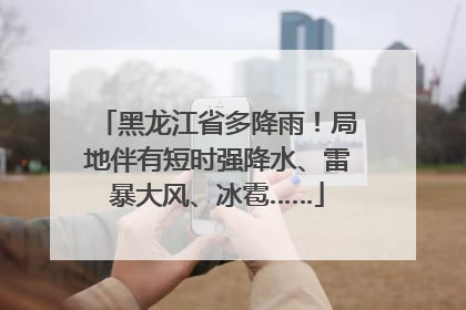 黑龙江省多降雨！局地伴有短时强降水、雷暴大风、冰雹……