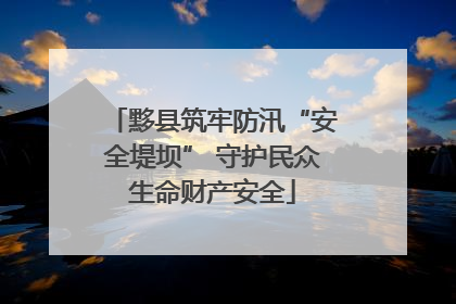 黟县筑牢防汛“安全堤坝” 守护民众生命财产安全