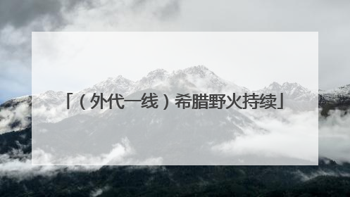 （外代一线）希腊野火持续